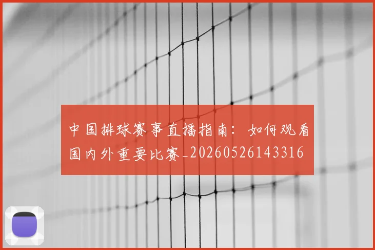 中国排球赛事直播指南：如何观看国内外重要比赛_20260526143316