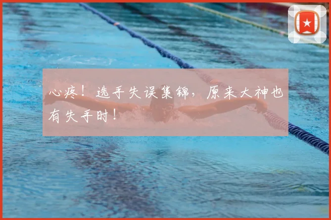 心疼!选手失误集锦,原来大神也有失手时!