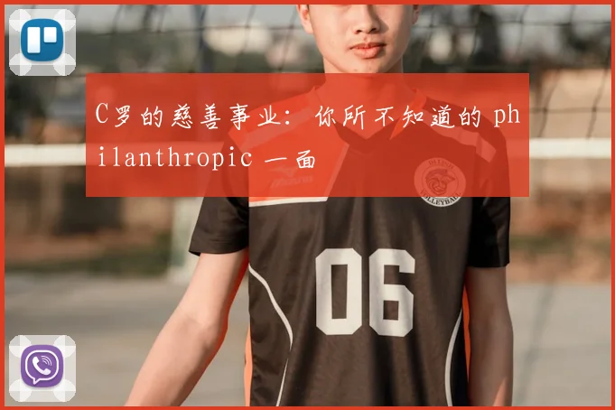 C罗的慈善事业:你所不知道的 philanthropic 一面