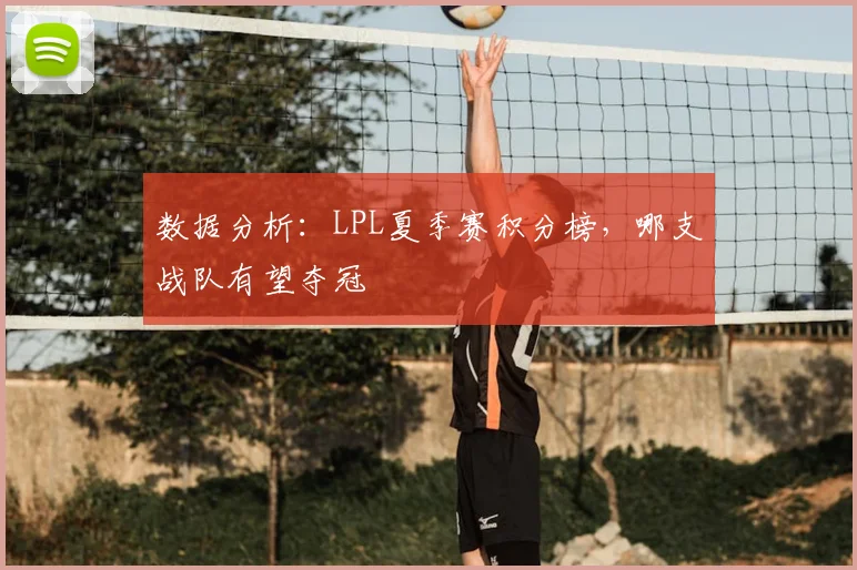 数据分析：LPL夏季赛积分榜，哪支战队有望夺冠