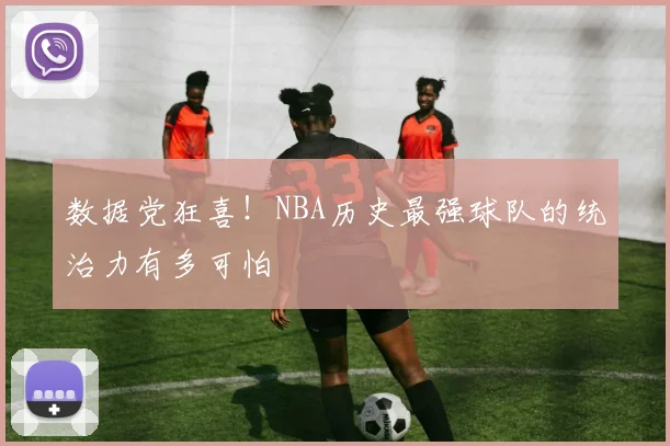 数据党狂喜!NBA历史最强球队的统治力有多可怕