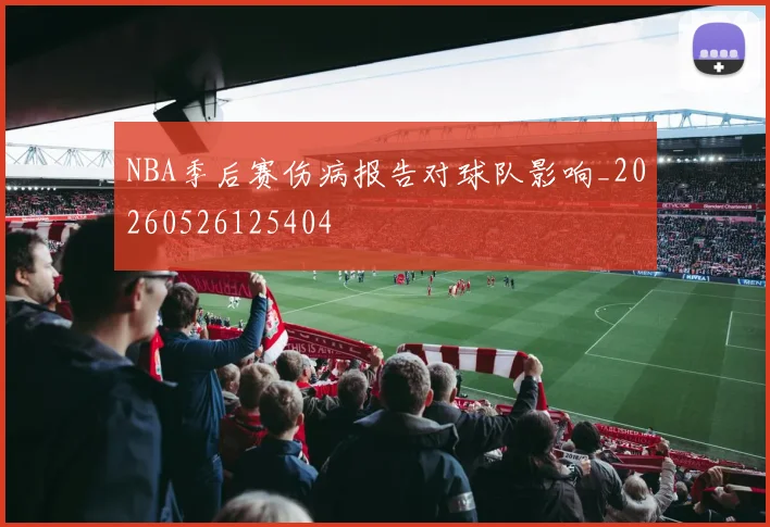 NBA季后赛伤病报告对球队影响_20260526125404
