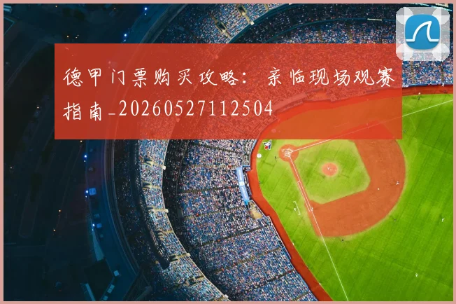 德甲门票购买攻略:亲临现场观赛指南_20260527112504