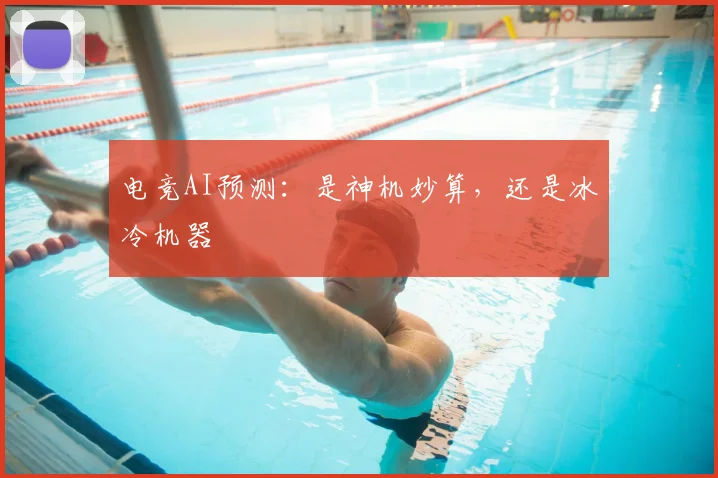 电竞AI预测：是神机妙算，还是冰冷机器