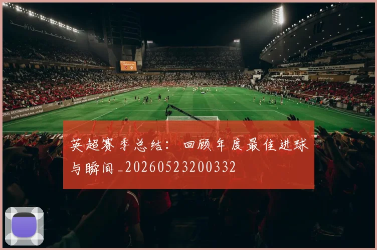 英超赛季总结：回顾年度最佳进球与瞬间_20260523200332