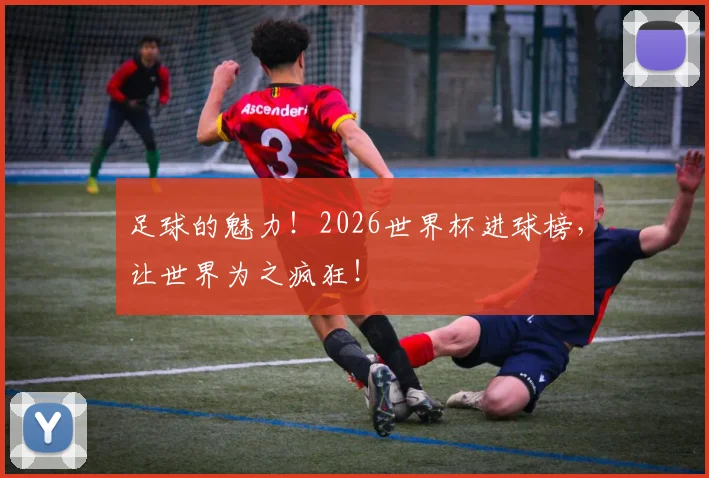 足球的魅力！2026世界杯进球榜，让世界为之疯狂！