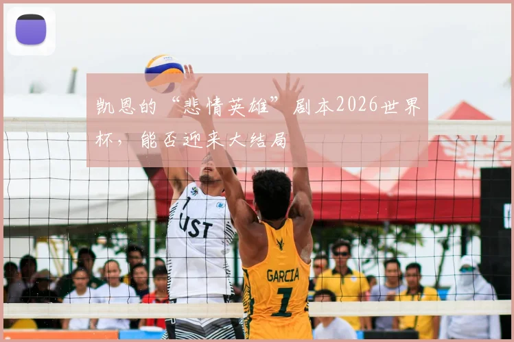 凯恩的“悲情英雄”剧本2026世界杯，能否迎来大结局