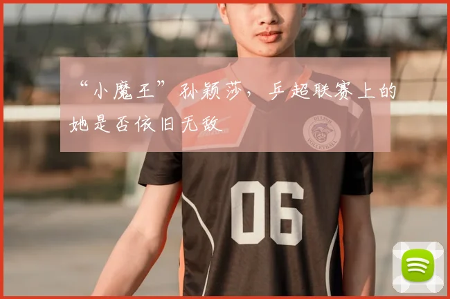 “小魔王”孙颖莎，乒超联赛上的她是否依旧无敌