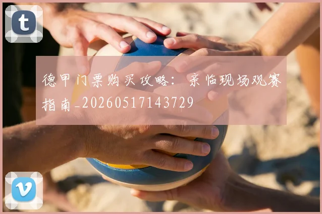 德甲门票购买攻略:亲临现场观赛指南_20260517143729