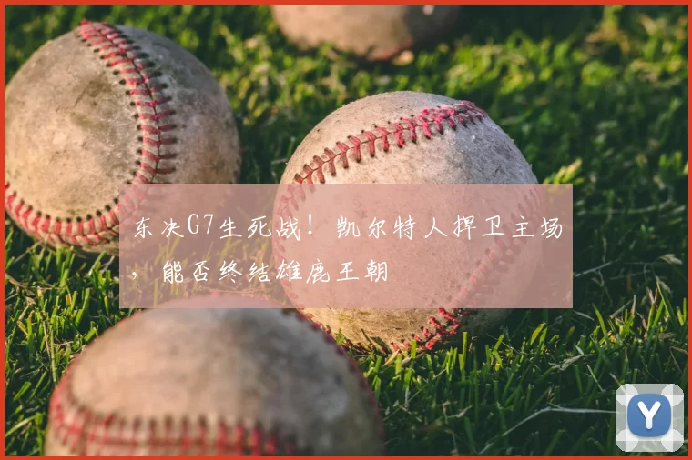 东决G7生死战!凯尔特人捍卫主场,能否终结雄鹿王朝