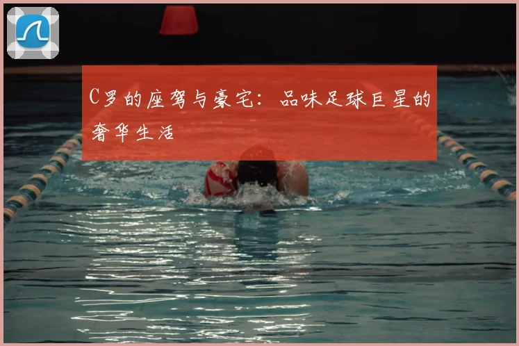 C罗的座驾与豪宅:品味足球巨星的奢华生活