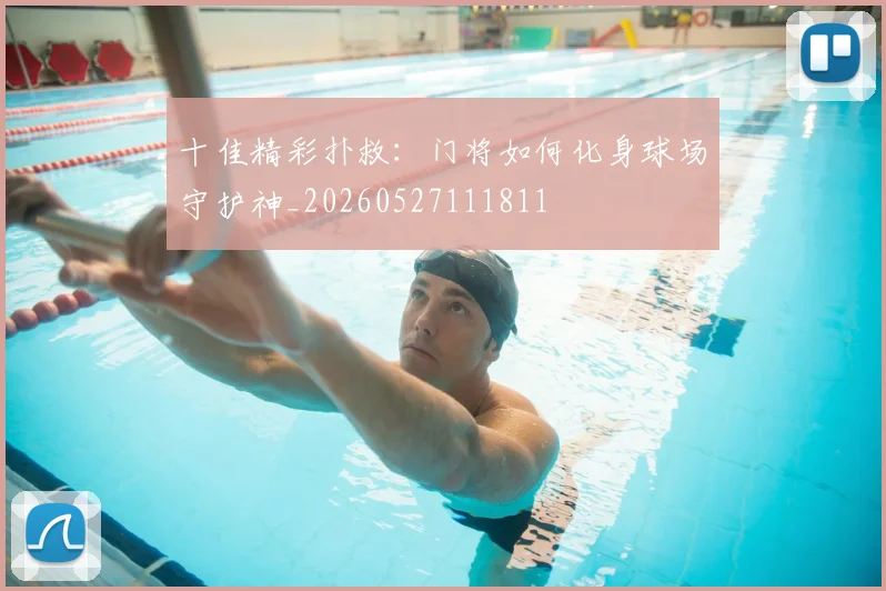 十佳精彩扑救：门将如何化身球场守护神_20260527111811