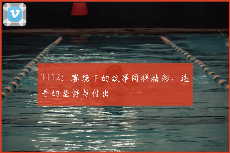TI12:赛场下的故事同样精彩,选手的坚持与付出