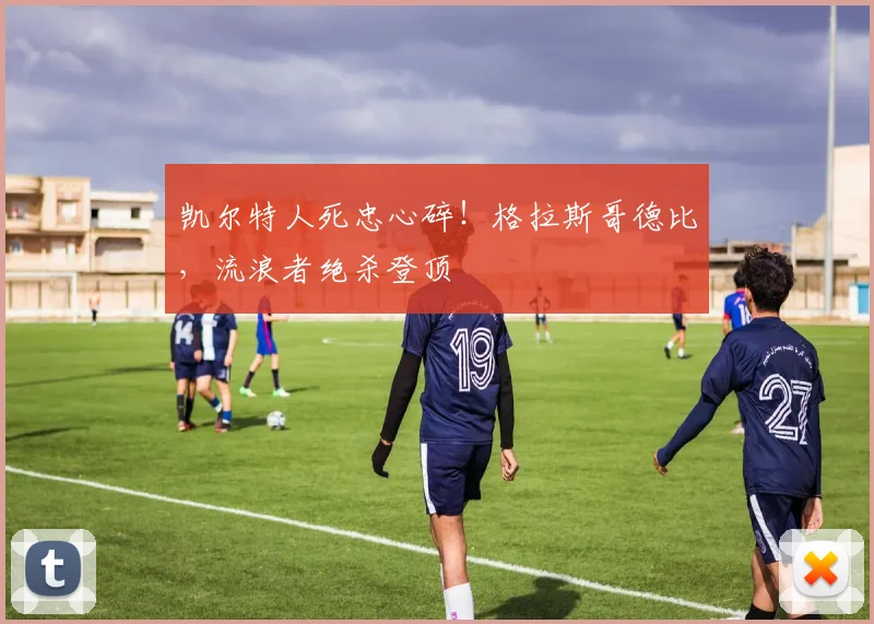 凯尔特人死忠心碎!格拉斯哥德比,流浪者绝杀登顶