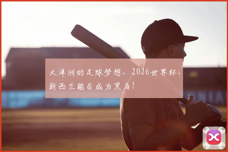 大洋洲的足球梦想,2026世界杯,新西兰能否成为黑马!