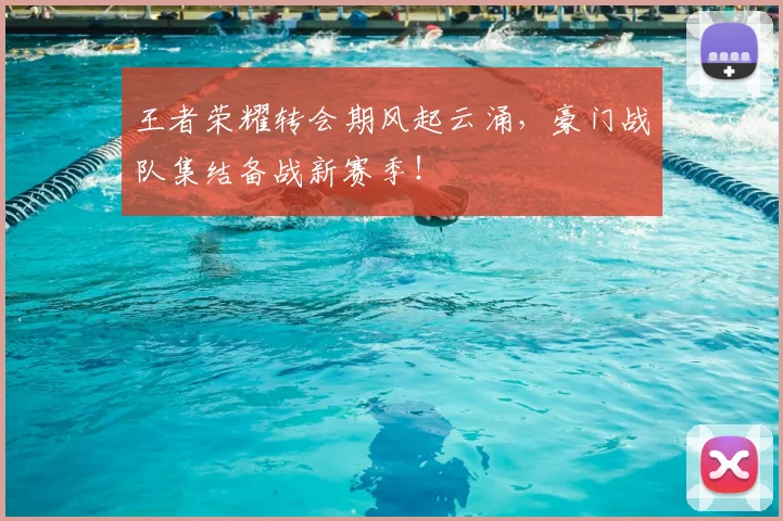 王者荣耀转会期风起云涌，豪门战队集结备战新赛季！