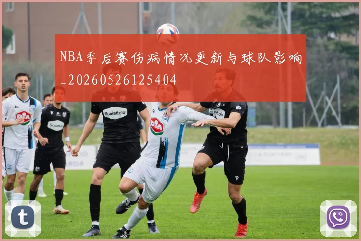 NBA季后赛伤病情况更新与球队影响_20260526125404