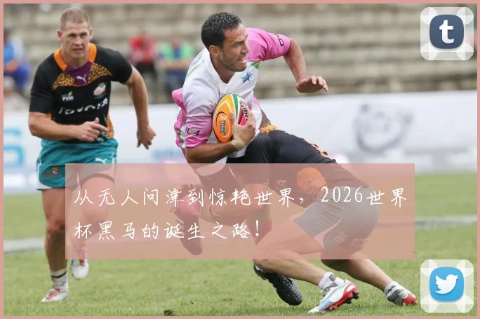 从无人问津到惊艳世界,2026世界杯黑马的诞生之路!