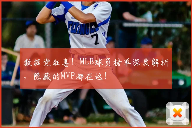 数据党狂喜！MLB球员榜单深度解析，隐藏的MVP都在这！