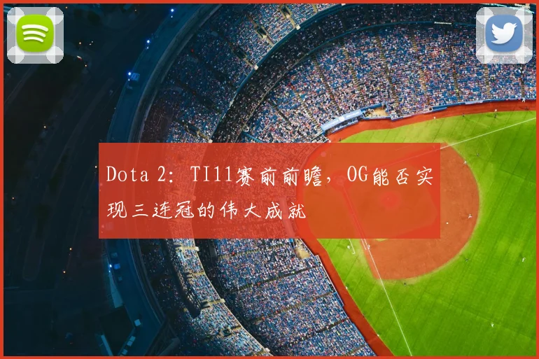 Dota 2:TI11赛前前瞻,OG能否实现三连冠的伟大成就
