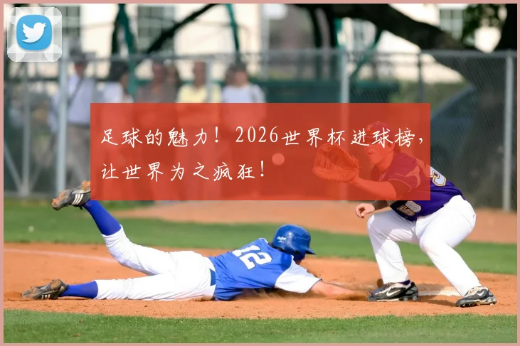 足球的魅力!2026世界杯进球榜,让世界为之疯狂!