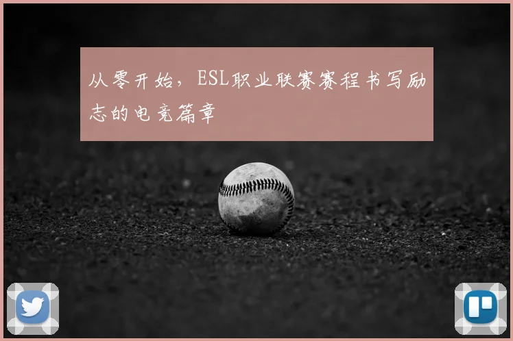 从零开始，ESL职业联赛赛程书写励志的电竞篇章