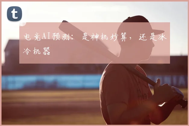 电竞AI预测:是神机妙算,还是冰冷机器