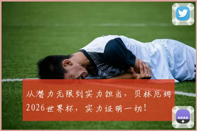 从潜力无限到实力担当，贝林厄姆2026世界杯，实力证明一切！