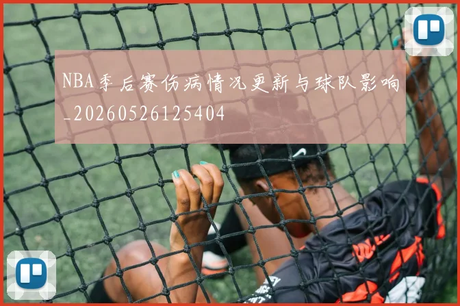 NBA季后赛伤病情况更新与球队影响_20260526125404