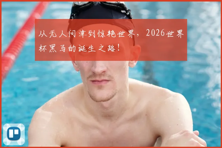 从无人问津到惊艳世界，2026世界杯黑马的诞生之路！