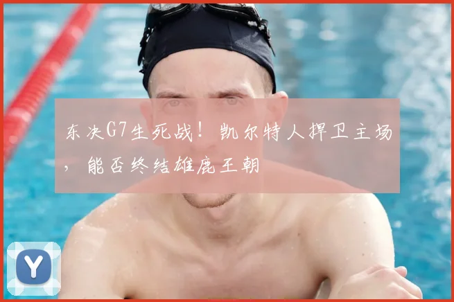东决G7生死战！凯尔特人捍卫主场，能否终结雄鹿王朝