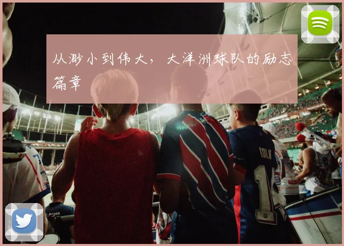 从渺小到伟大，大洋洲球队的励志篇章