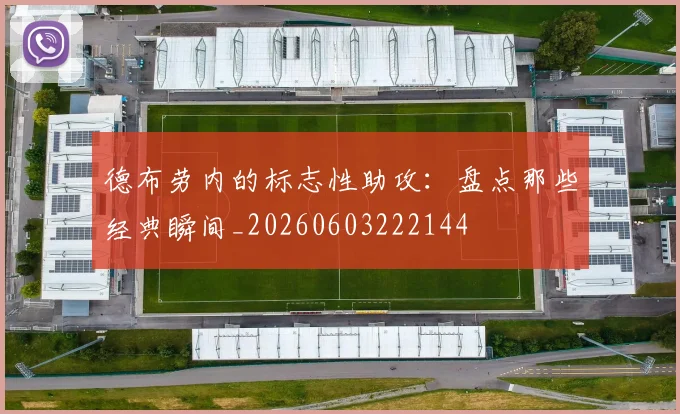 德布劳内的标志性助攻:盘点那些经典瞬间_20260603222144