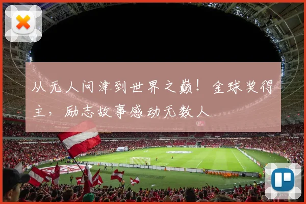 从无人问津到世界之巅!金球奖得主,励志故事感动无数人